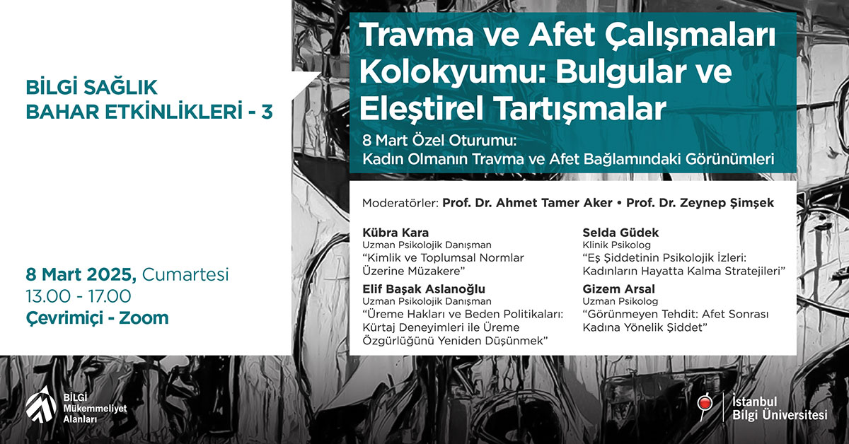 BİLGİ Sağlık Bahar Etkinlikleri-3: Travma ve Afet Çalışmaları Kolokyumu: Bulgular ve Eleştirel Tartışmalar: 8 Mart Özel Oturumu: Kadın Olmanın Travma ve Afet Bağlamındaki Görünümleri